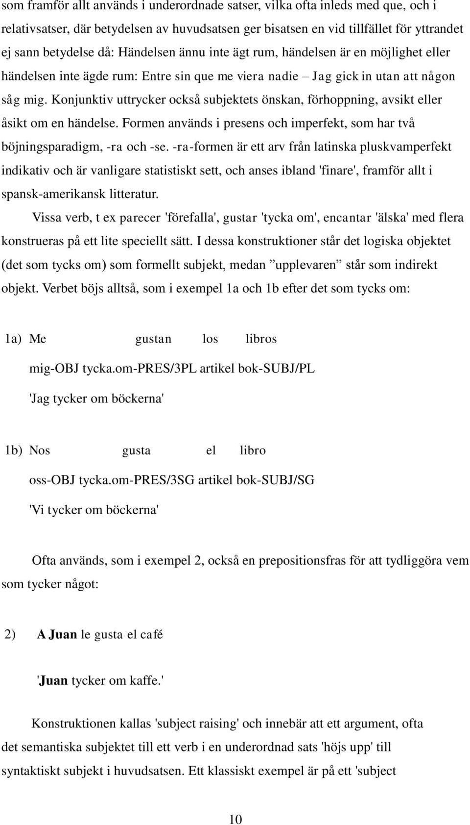 Konjunktiv uttrycker också subjektets önskan, förhoppning, avsikt eller åsikt om en händelse. Formen används i presens och imperfekt, som har två böjningsparadigm, -ra och -se.