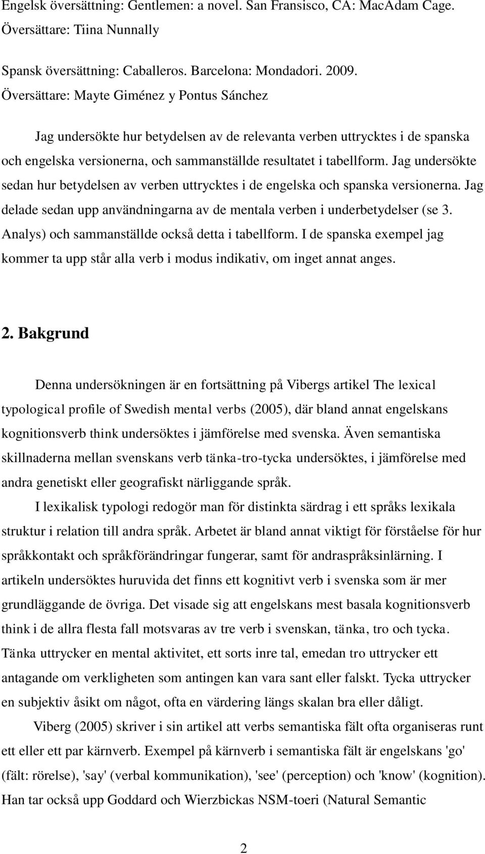 Jag undersökte sedan hur betydelsen av verben uttrycktes i de engelska och spanska versionerna. Jag delade sedan upp användningarna av de mentala verben i underbetydelser (se 3.