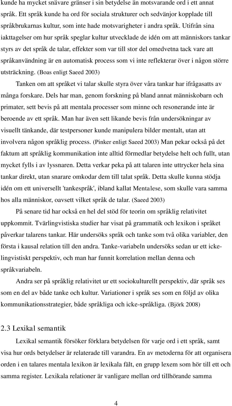 Utifrån sina iakttagelser om hur språk speglar kultur utvecklade de idén om att människors tankar styrs av det språk de talar, effekter som var till stor del omedvetna tack vare att språkanvändning