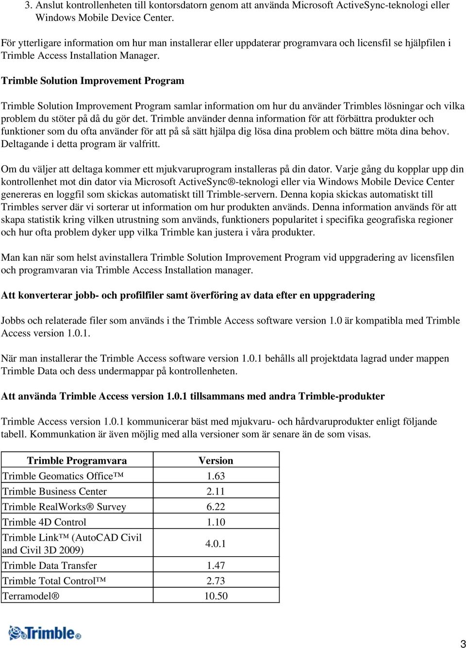 Trimble Solution Improvement Program Trimble Solution Improvement Program samlar information om hur du använder Trimbles lösningar och vilka problem du stöter på då du gör det.