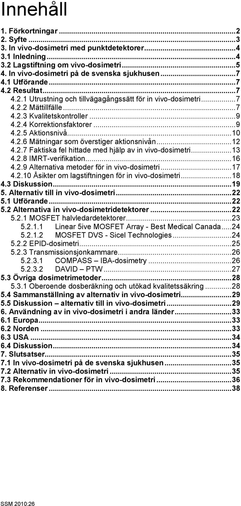 .. 10 4.2.6 Mätningar som överstiger aktionsnivån... 12 4.2.7 Faktiska fel hittade med hjälp av in vivo-dosimetri... 13 4.2.8 IMRT-verifikation... 16 4.2.9 Alternativa metoder för in vivo-dosimetri.