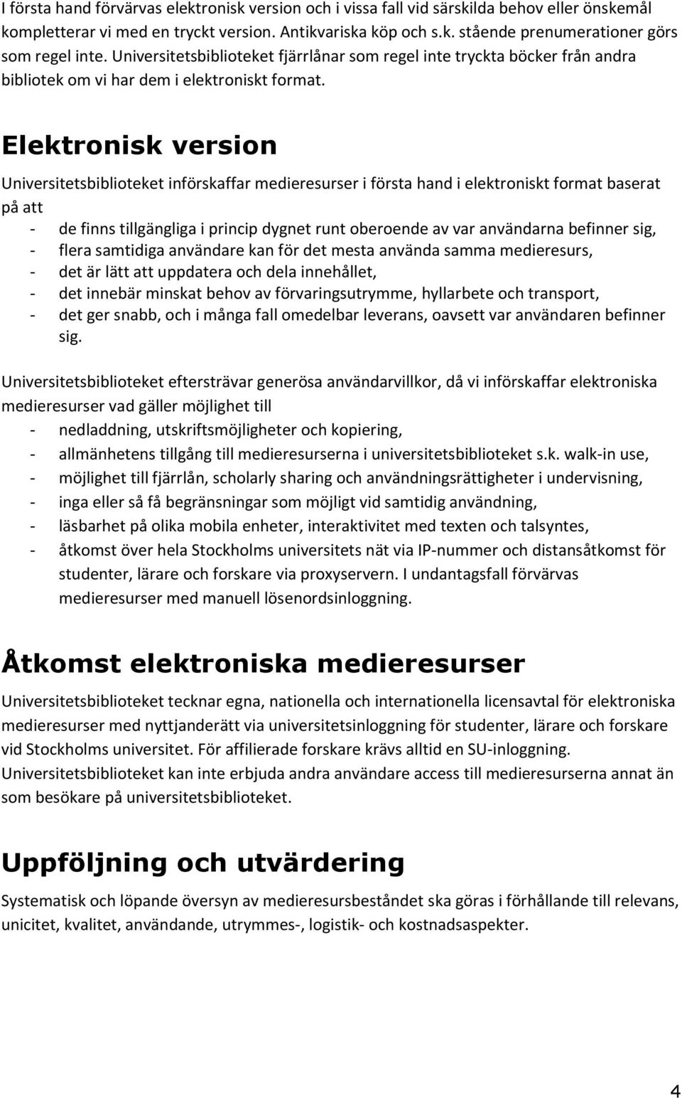 Elektronisk version Universitetsbiblioteket införskaffar medieresurser i första hand i elektroniskt format baserat på att - de finns tillgängliga i princip dygnet runt oberoende av var användarna