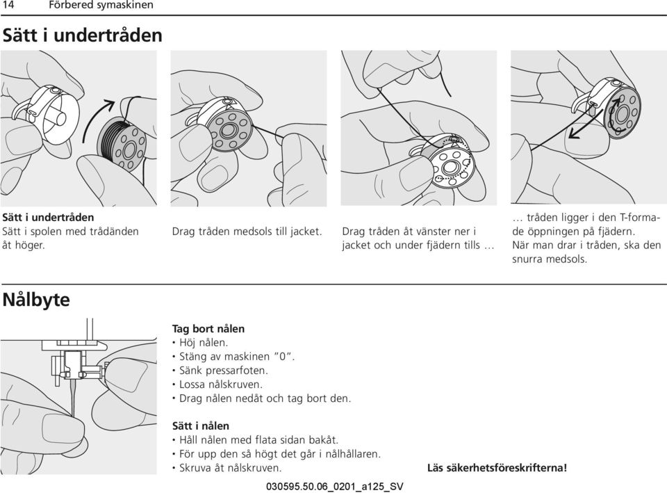 När man drar i tråden, ska den snurra medsols. Nålbyte Tag bort nålen Höj nålen. Stäng av maskinen 0. Sänk pressarfoten. Lossa nålskruven.