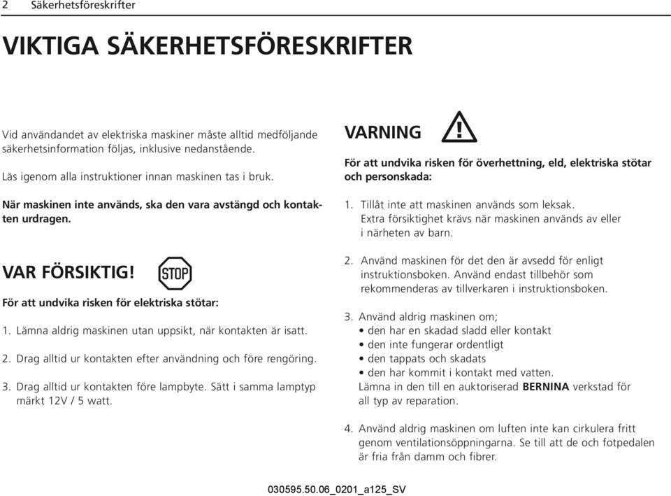 Lämna aldrig maskinen utan uppsikt, när kontakten är isatt. 2. Drag alltid ur kontakten efter användning och före rengöring. 3. Drag alltid ur kontakten före lampbyte.