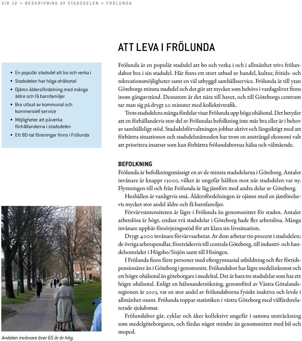 bo och verka i och i allmänhet trivs frölundabor bra i sin stadsdel. Här finns ett stort utbud av handel, kultur, fritids- och rekreationsmöjligheter samt en väl utbyggd samhällsservice.