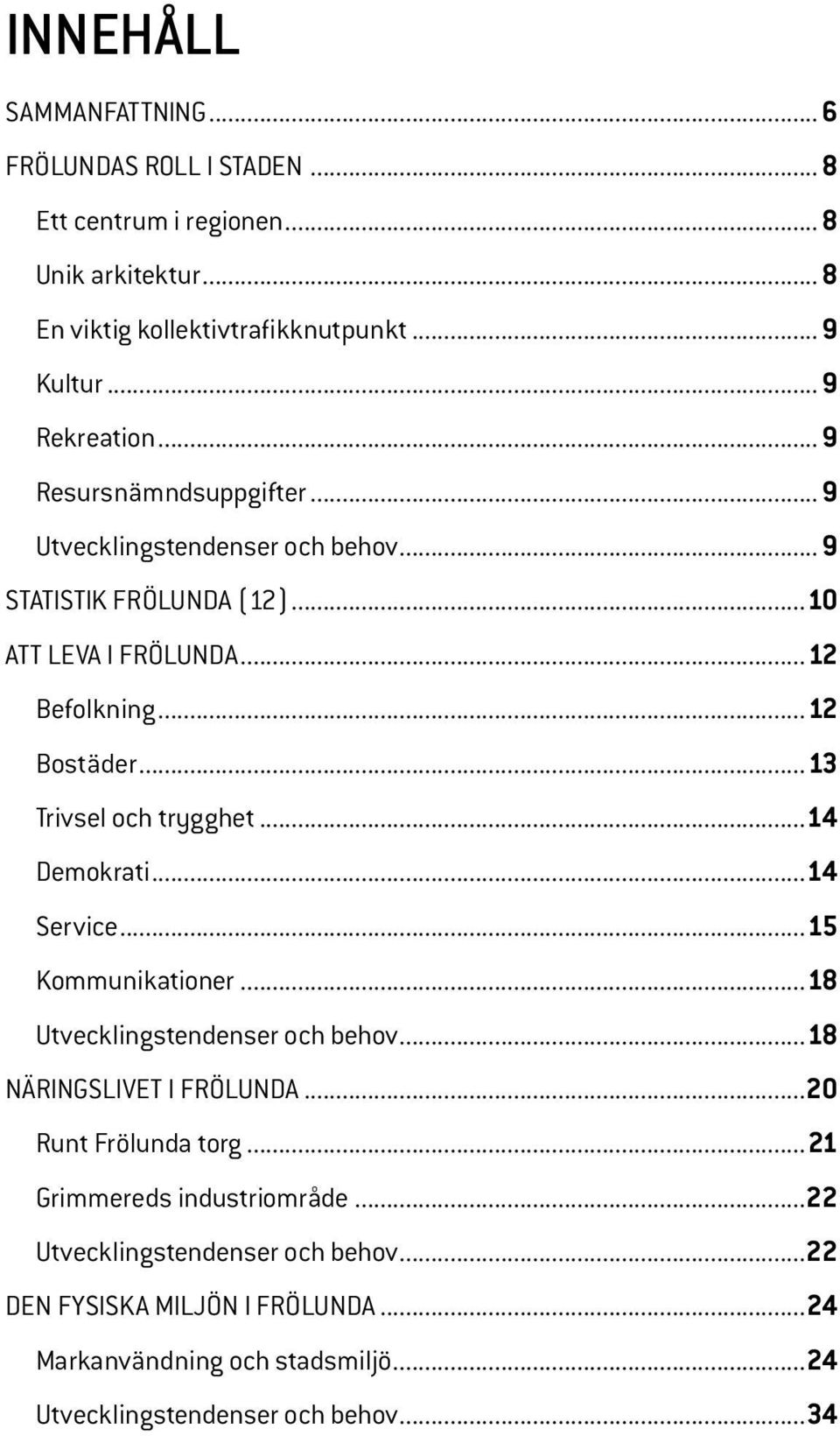 .. 13 Trivsel och trygghet... 14 Demokrati... 14 Service... 15 Kommunikationer... 18 Utvecklingstendenser och behov... 18 Näringslivet i Frölunda...20 Runt Frölunda torg.