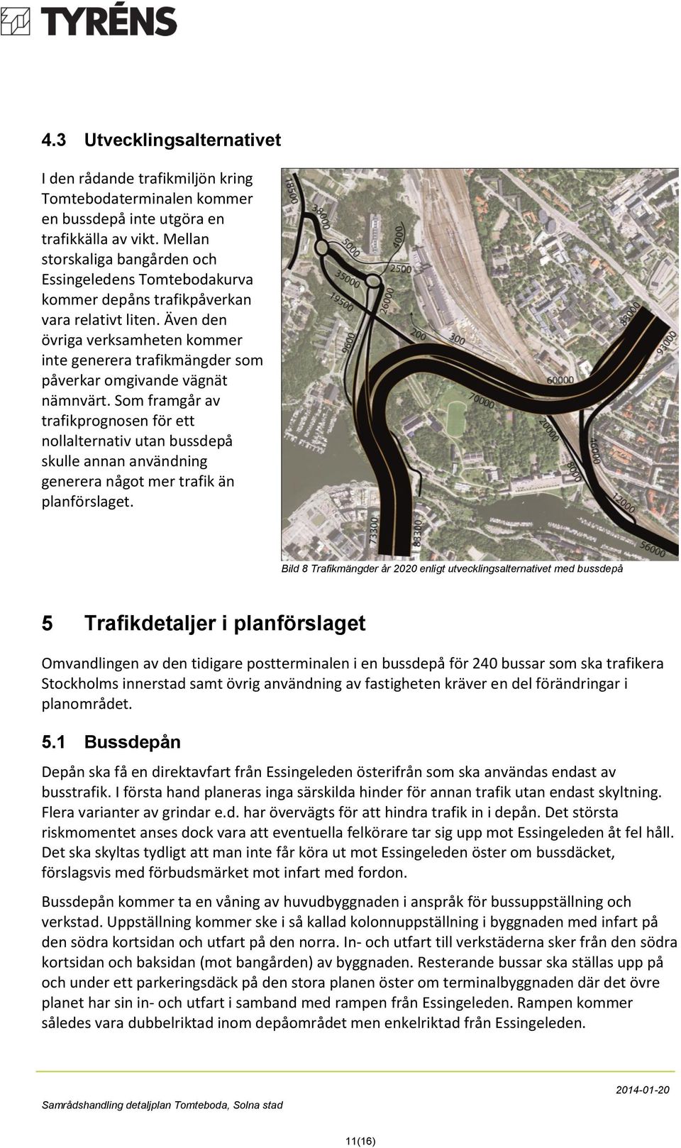 Även den övriga verksamheten kommer inte generera trafikmängder som påverkar omgivande vägnät nämnvärt.