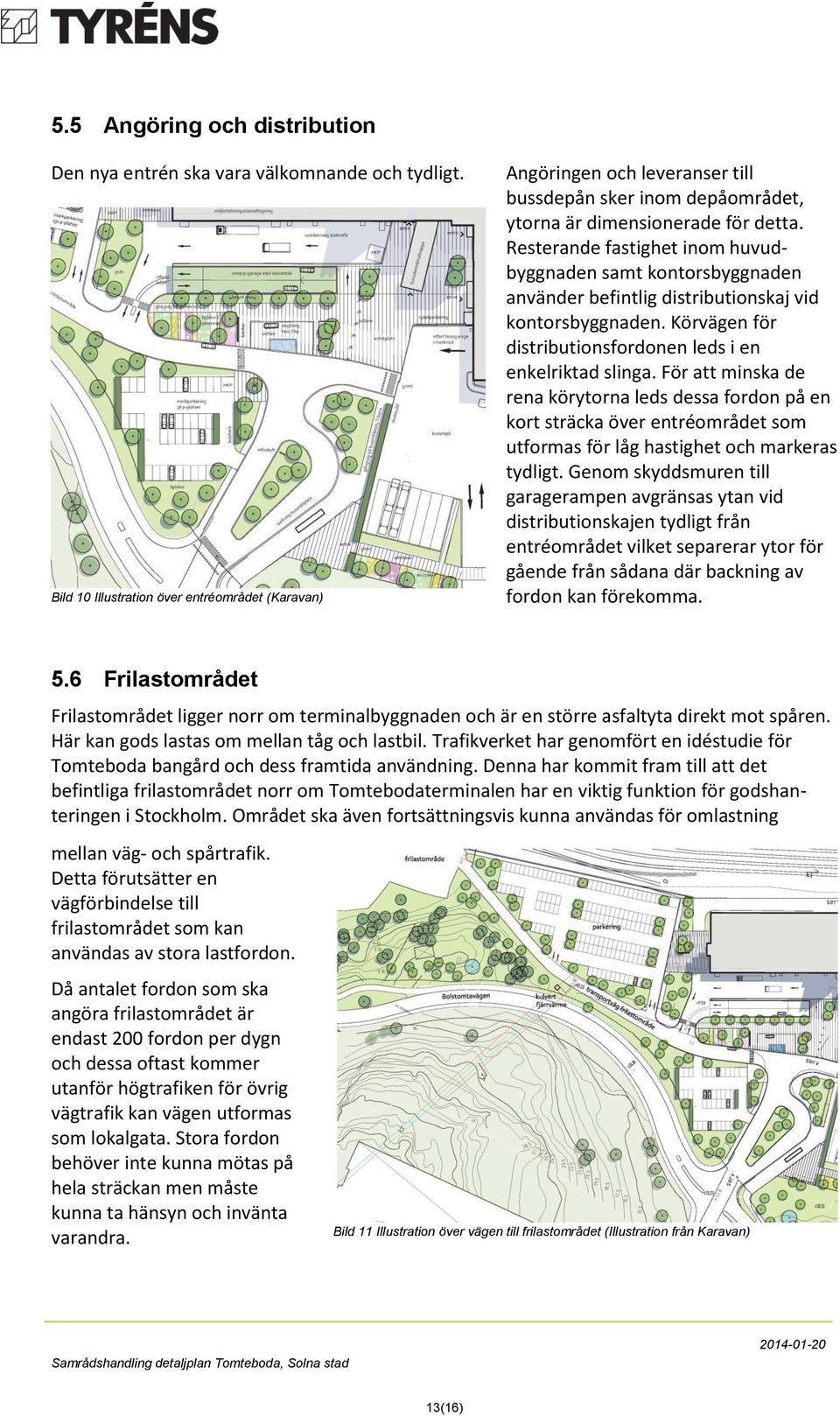 Resterande fastighet inom huvudbyggnaden samt kontorsbyggnaden använder befintlig distributionskaj vid kontorsbyggnaden. Körvägen för distributionsfordonen leds i en enkelriktad slinga.