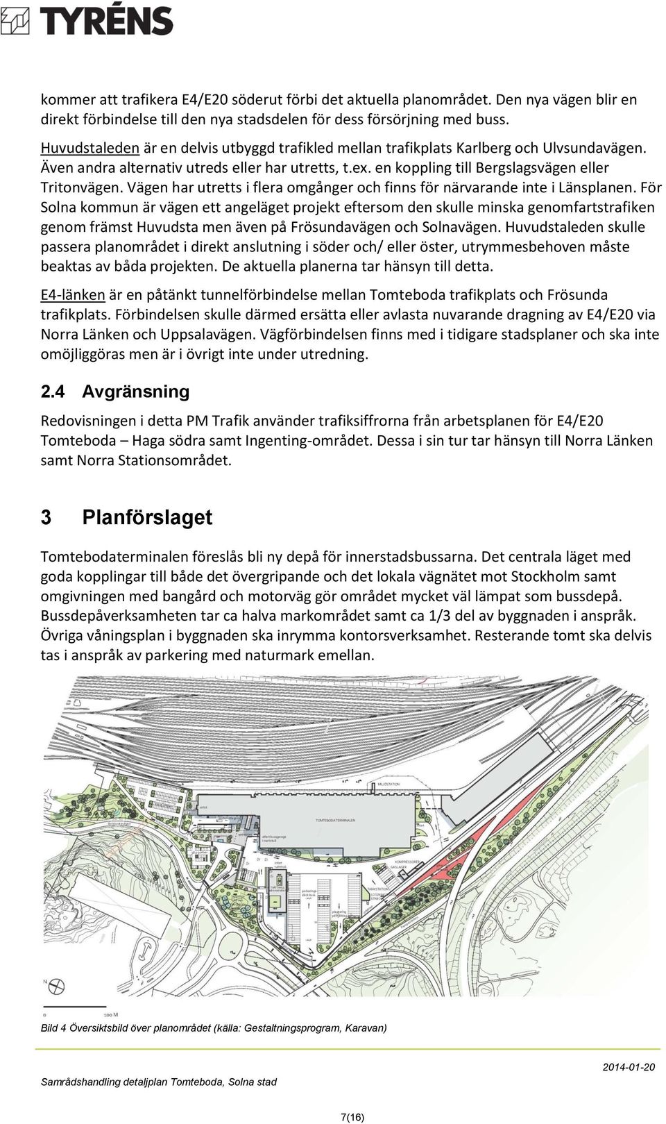 Vägen har utretts i flera omgånger och finns för närvarande inte i Länsplanen.