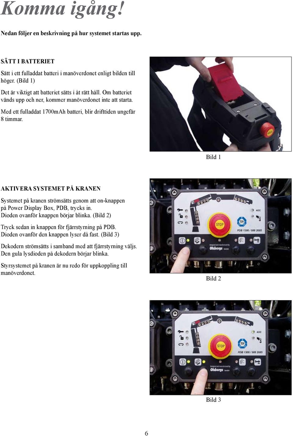 Bild 1 AKTIVERA SYSTEMET PÅ KRANEN Systemet på kranen strömsätts genom att on-knappen på Power Display Box, PDB, trycks in. Dioden ovanför knappen börjar blinka.