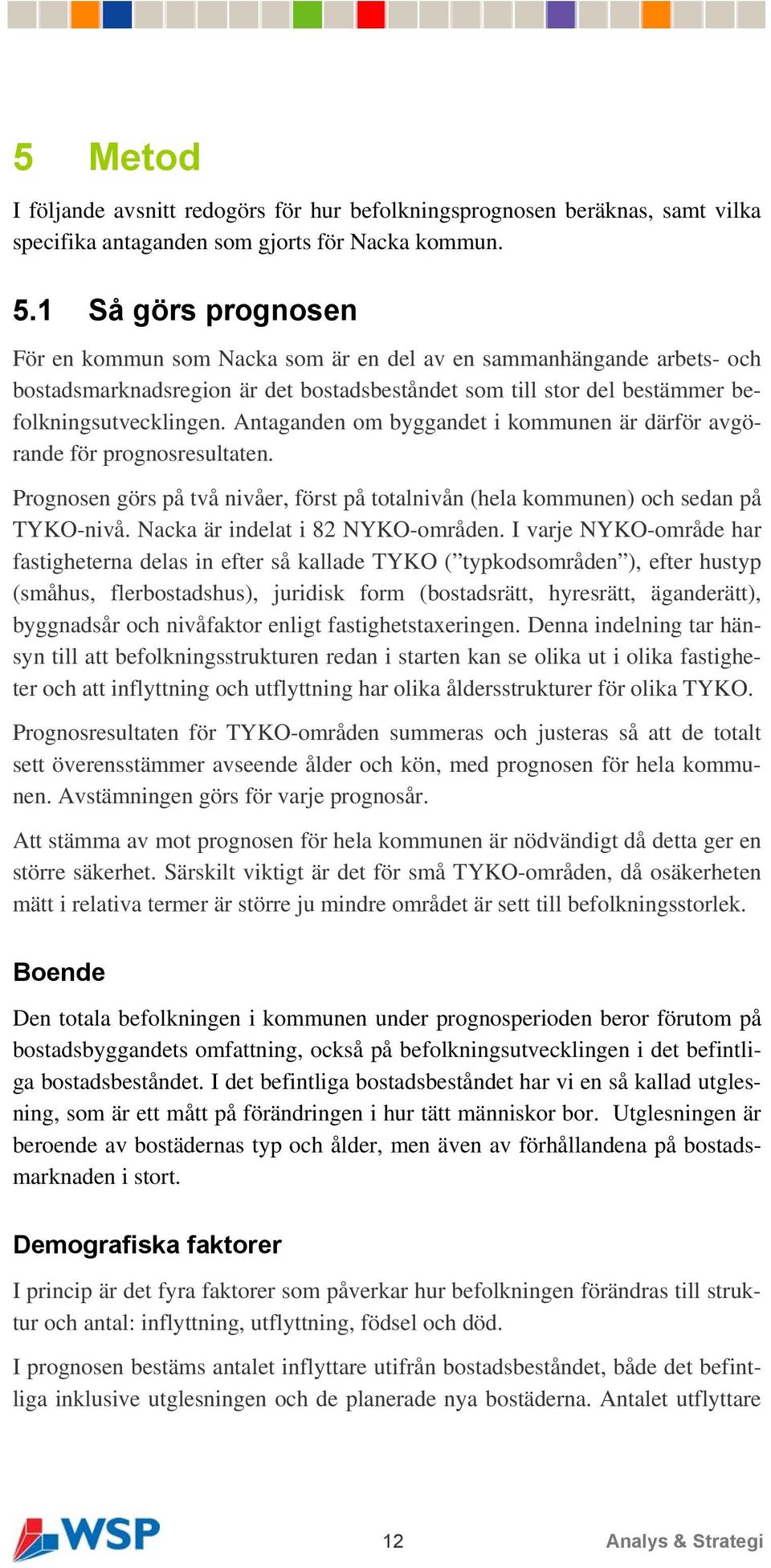 Antaganden om byggandet i kommunen är därför avgörande för prognosresultaten. Prognosen görs på två nivåer, först på totalnivån (hela kommunen) och sedan på TYKO-nivå.