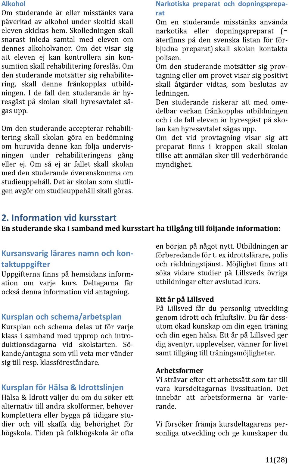 I de fall den studerande är hy] resgäst på skolan skall hyresavtalet sä] gasupp.