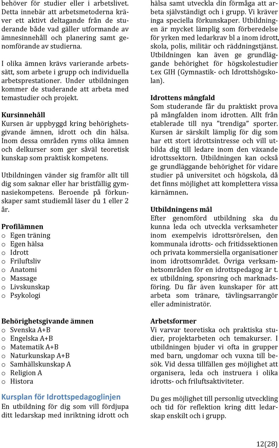 I olika ämnen krävs varierande arbets] sätt,somarbeteigruppochindividuella arbetsprestationer. Under utbildningen kommer de studerande att arbeta med temastudierochprojekt.