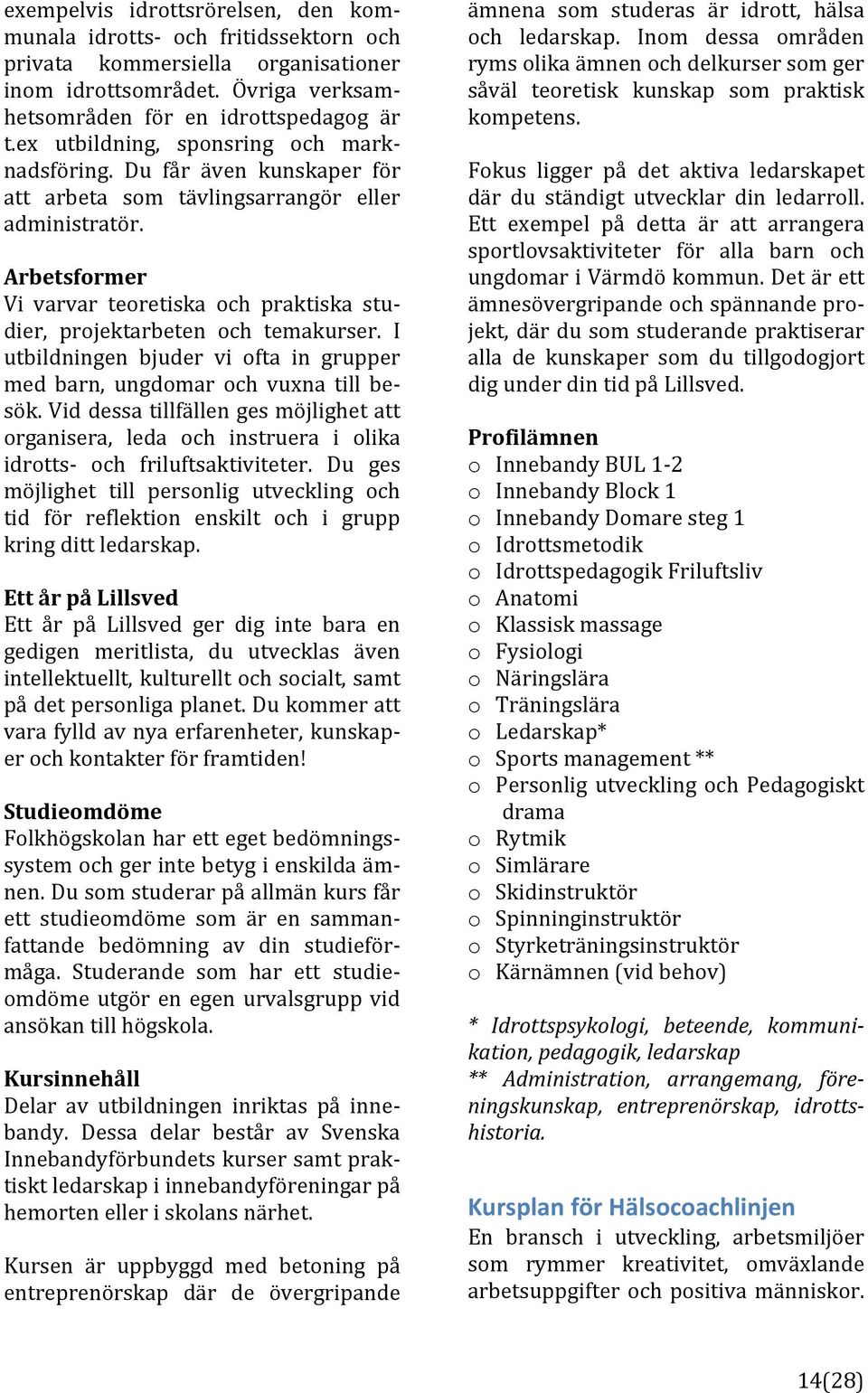 Arbetsformer Vi varvar teoretiska och praktiska stu] dier, projektarbeten och temakurser. I utbildningen bjuder vi ofta in grupper med barn, ungdomar och vuxna till be] sök.