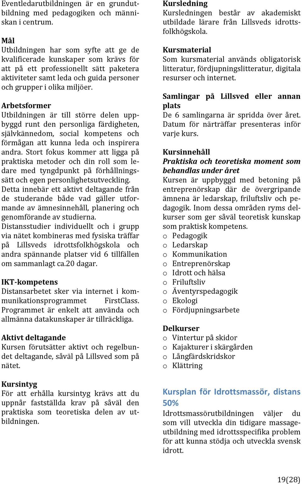 Arbetsformer Utbildningen är till större delen upp] byggd runt den personliga färdigheten, självkännedom, social kompetens och förmågan att kunna leda och inspirera andra.