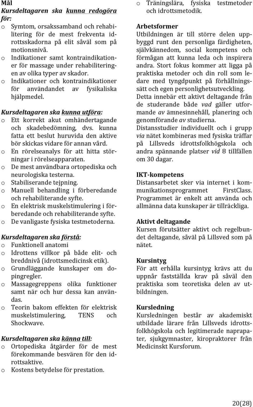Kursdeltagaren(ska(kunna(utföra:( o Ett korrekt akut omhändertagande och skadebedömning, dvs. kunna fatta ett beslut huruvida den aktive börskickasvidareförannanvård.