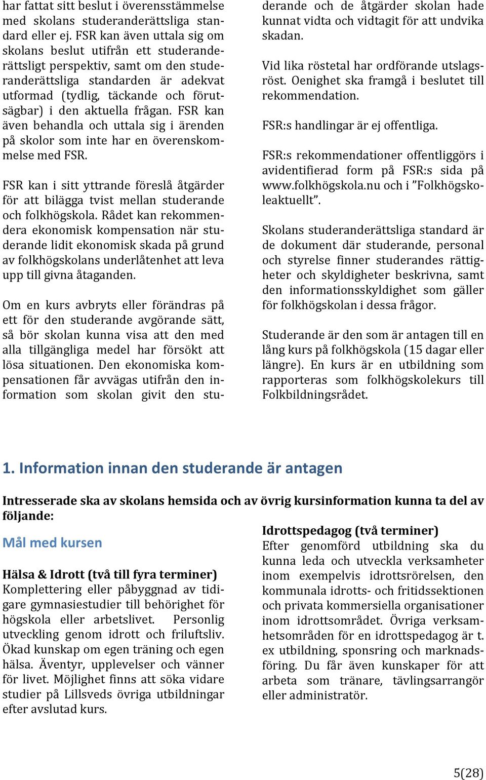 frågan. FSR kan även behandla och uttala sig i ärenden på skolor som inte har en överenskom] melsemedfsr.