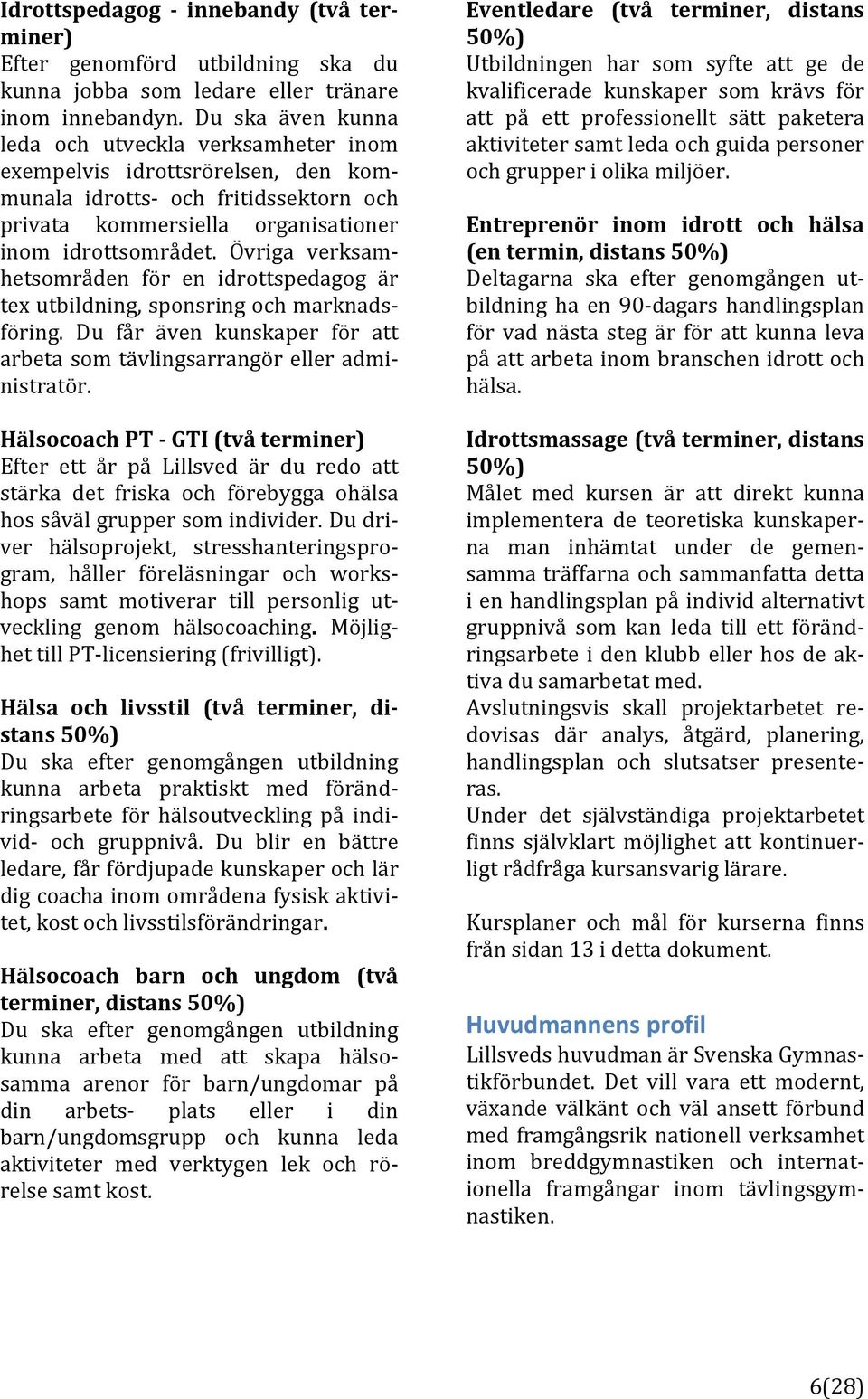 Övriga verksam] hetsområden för en idrottspedagog är texutbildning,sponsringochmarknads] föring. Du får även kunskaper för att arbetasomtävlingsarrangörelleradmi] nistratör.
