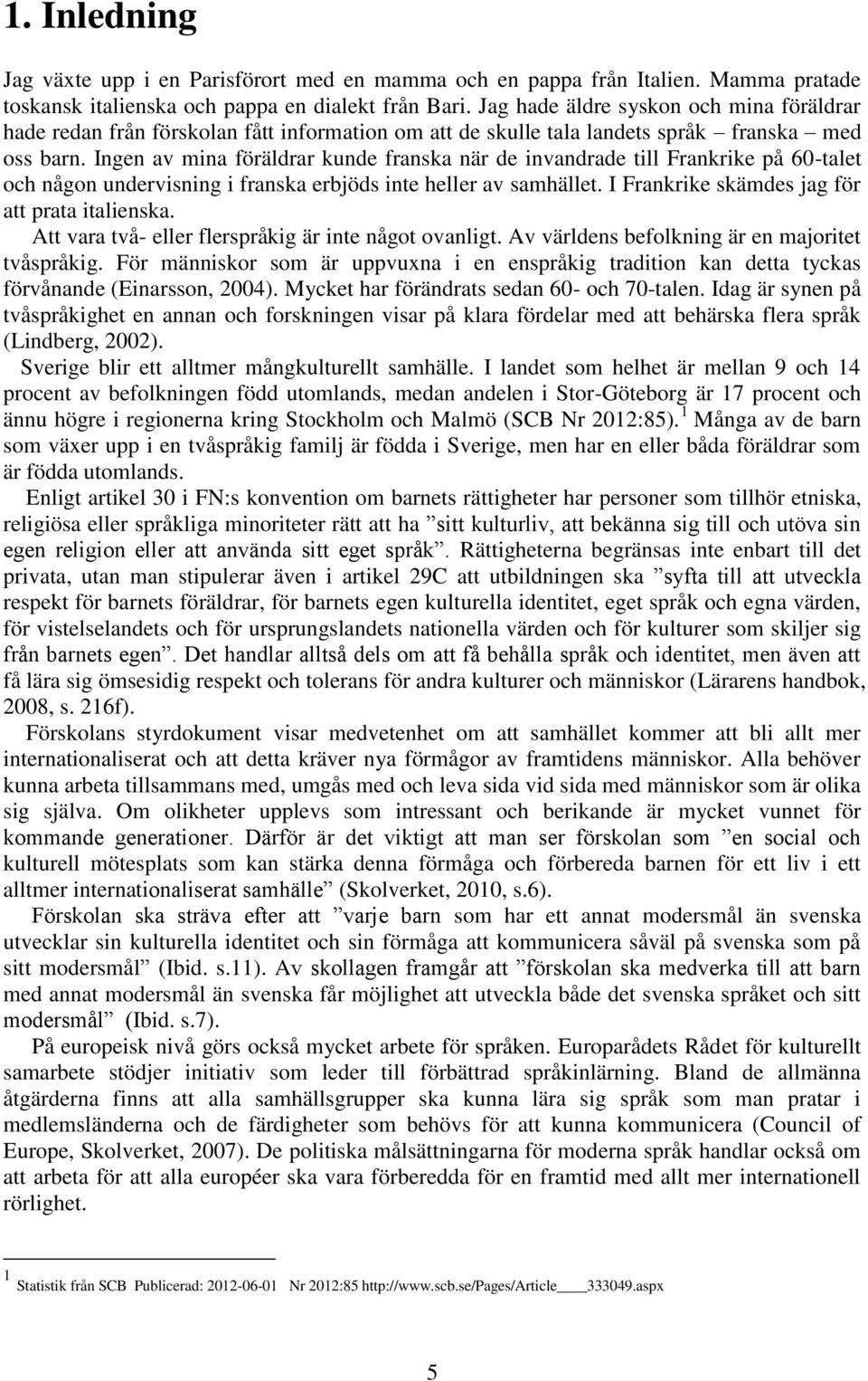 Ingen av mina föräldrar kunde franska när de invandrade till Frankrike på 60-talet och någon undervisning i franska erbjöds inte heller av samhället. I Frankrike skämdes jag för att prata italienska.