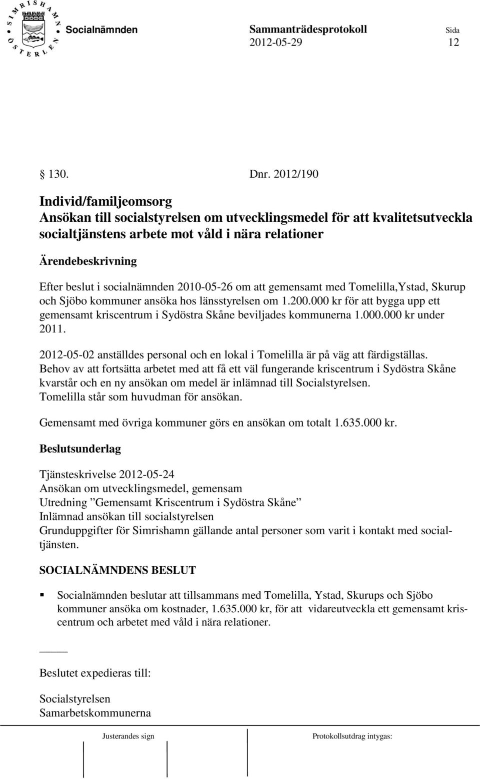 att gemensamt med Tomelilla,Ystad, Skurup och Sjöbo kommuner ansöka hos länsstyrelsen om 1.200.000 kr för att bygga upp ett gemensamt kriscentrum i Sydöstra Skåne beviljades kommunerna 1.000.000 kr under 2011.