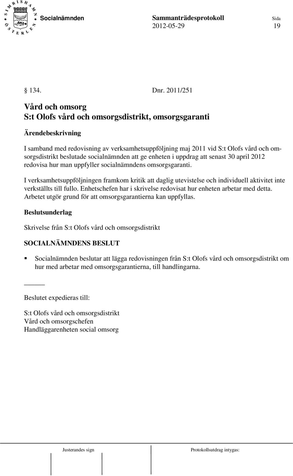 att ge enheten i uppdrag att senast 30 april 2012 redovisa hur man uppfyller socialnämndens omsorgsgaranti.