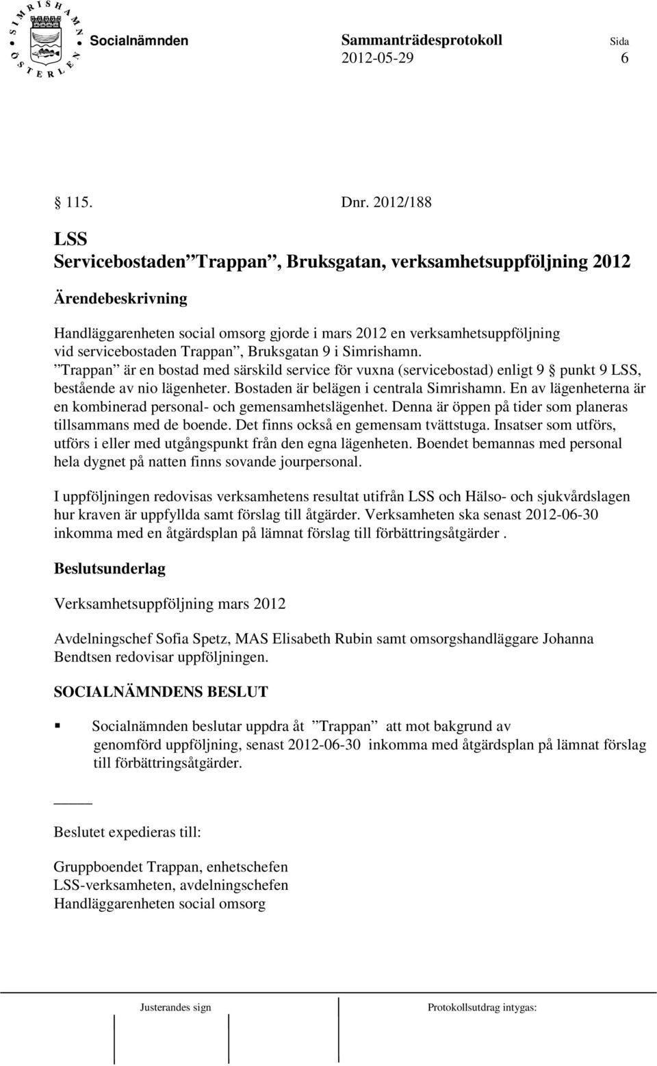 Simrishamn. Trappan är en bostad med särskild service för vuxna (servicebostad) enligt 9 punkt 9 LSS, bestående av nio lägenheter. Bostaden är belägen i centrala Simrishamn.