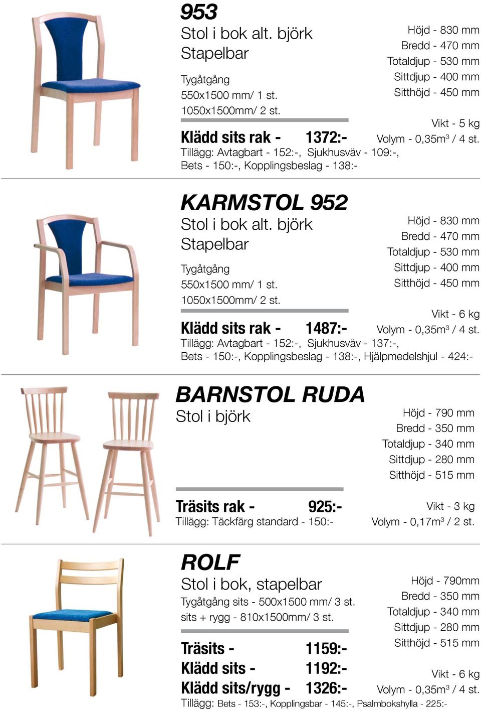 1050x1500mm/ 2 st. Höjd - 830 mm Bredd - 470 mm Totaldjup - 530 mm Sittdjup - 400 mm Sitthöjd - 450 mm Vikt - 5 kg Volym - 0,35m 3 / 4 st.