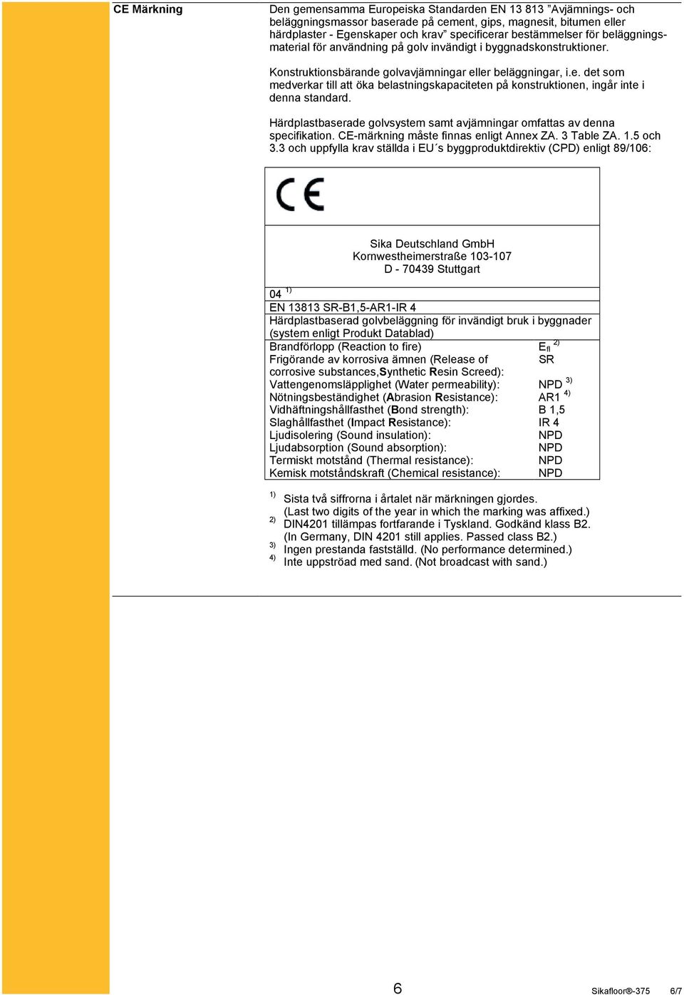 Härdplastbaserade golvsystem samt avjämningar omfattas av denna specifikation. CE-märkning måste finnas enligt Annex ZA. 3 Table ZA. 1.5 och 3.