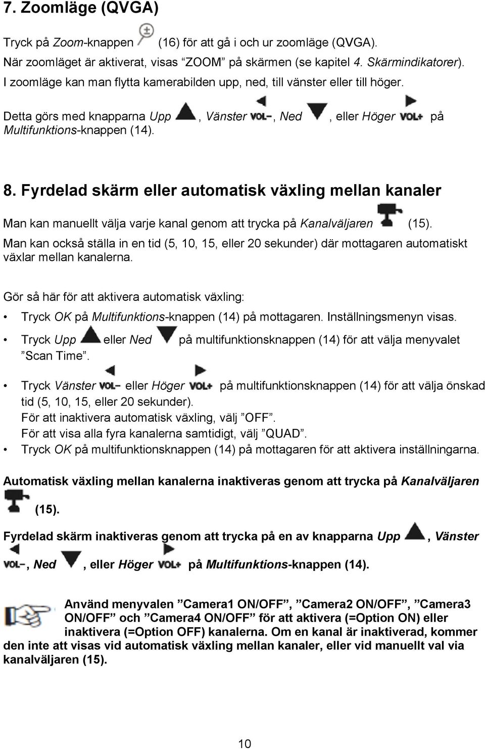 Fyrdelad skärm eller automatisk växling mellan kanaler Man kan manuellt välja varje kanal genom att trycka på Kanalväljaren (15).