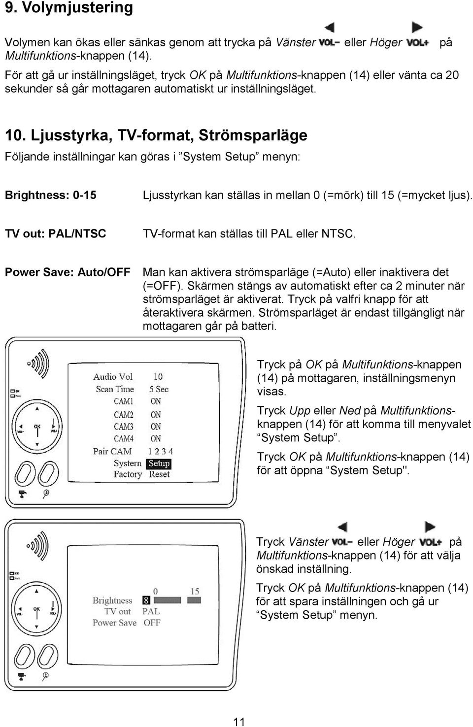 Ljusstyrka, TV-format, Strömsparläge Följande inställningar kan göras i System Setup menyn: Brightness: 0-15 Ljusstyrkan kan ställas in mellan 0 (=mörk) till 15 (=mycket ljus).