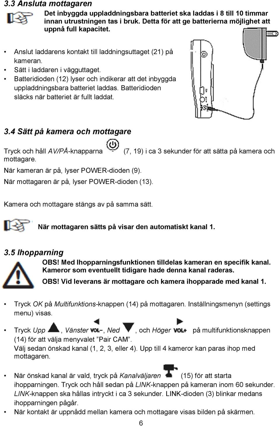 Batteridioden släcks när batteriet är fullt laddat. 3.4 Sätt på kamera och mottagare Tryck och håll AV/PÅ-knapparna (7, 19) i ca 3 sekunder för att sätta på kamera och mottagare.