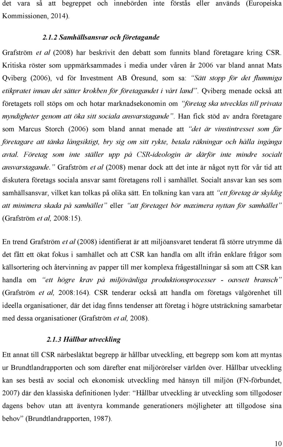 Kritiska röster som uppmärksammades i media under våren år 2006 var bland annat Mats Qviberg (2006), vd för Investment AB Öresund, som sa: Sätt stopp för det flummiga etikpratet innan det sätter