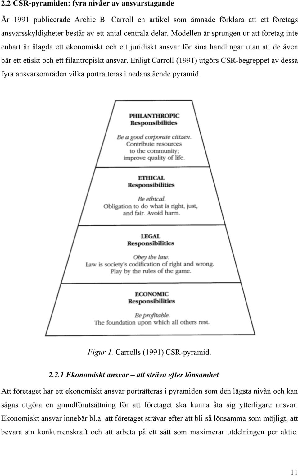 Enligt Carroll (1991) utgörs CSR-begreppet av dessa fyra ansvarsområden vilka porträtteras i nedanstående pyramid. Figur 1. Carrolls (1991) CSR-pyramid. 2.