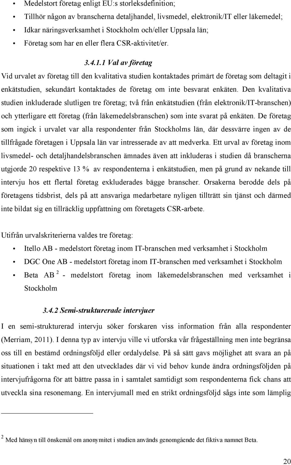 1 Val av företag Vid urvalet av företag till den kvalitativa studien kontaktades primärt de företag som deltagit i enkätstudien, sekundärt kontaktades de företag om inte besvarat enkäten.