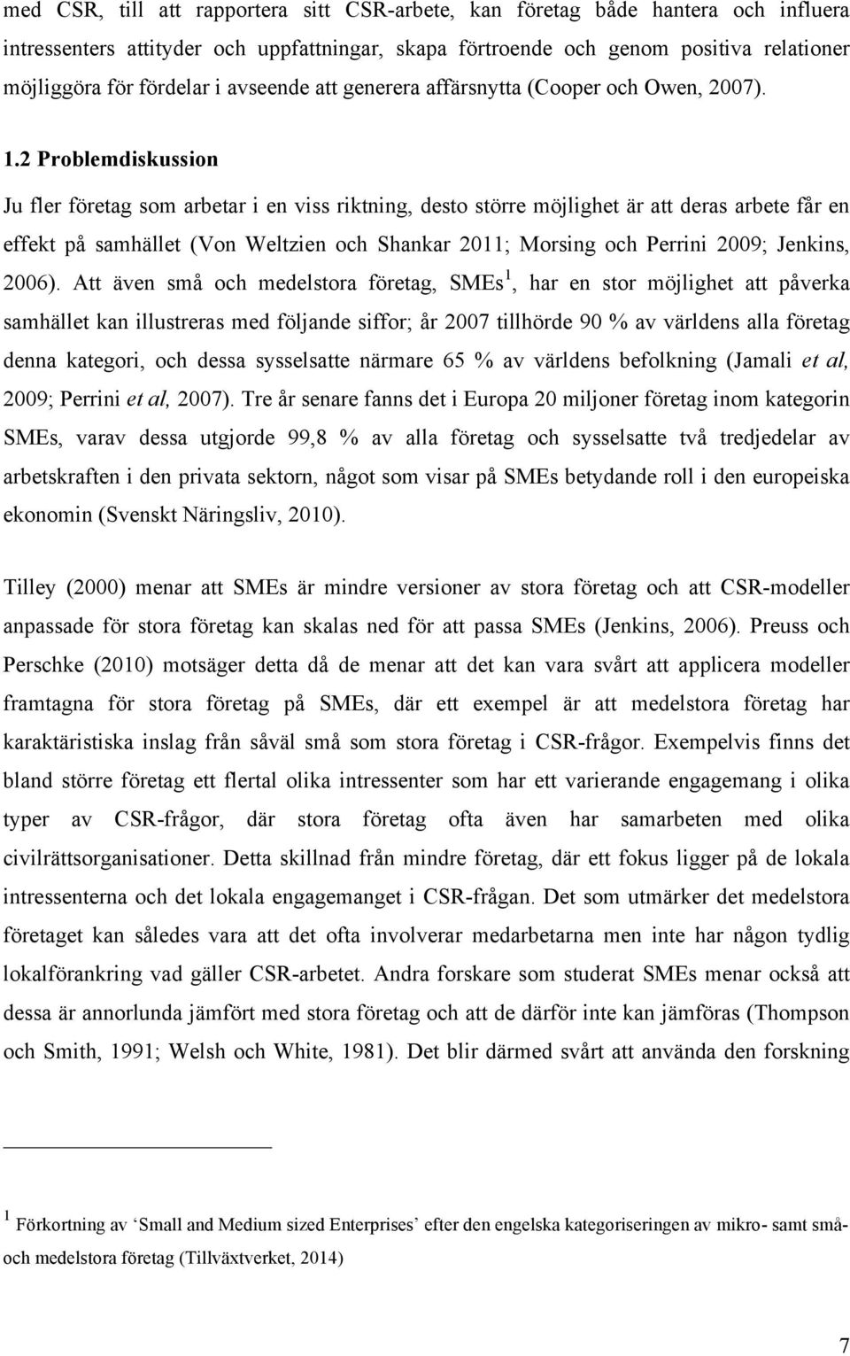 2 Problemdiskussion Ju fler företag som arbetar i en viss riktning, desto större möjlighet är att deras arbete får en effekt på samhället (Von Weltzien och Shankar 2011; Morsing och Perrini 2009;