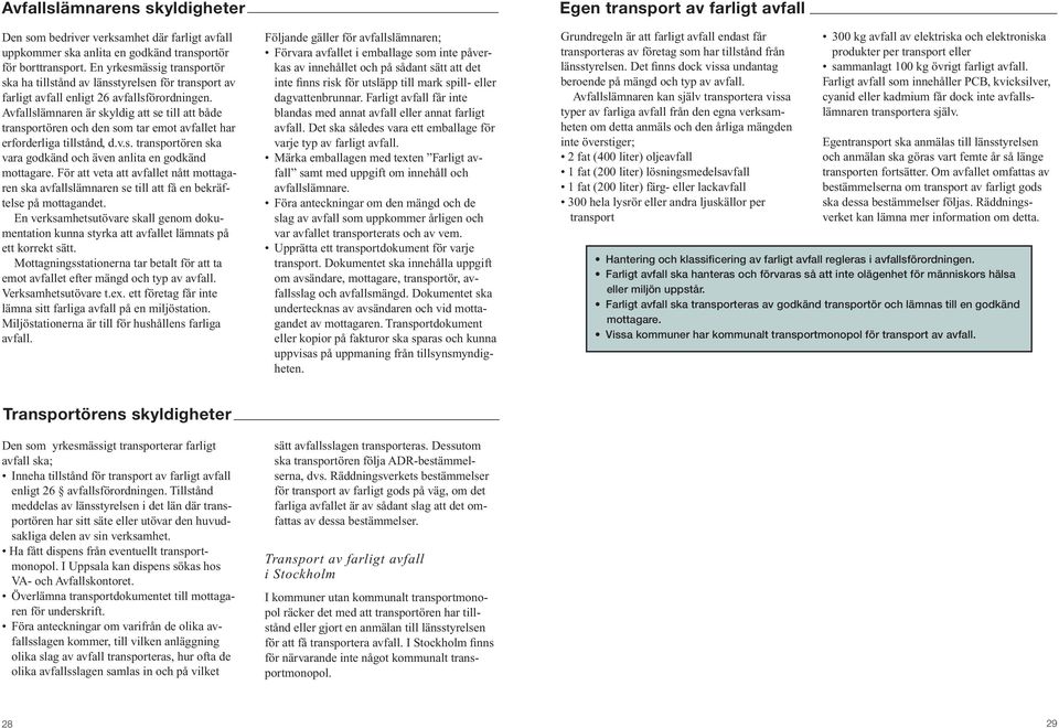 Avfallslämnaren är skyldig att se till att både transportören och den som tar emot avfallet har erforderliga tillstånd, d.v.s. transportören ska vara godkänd och även anlita en godkänd mottagare.