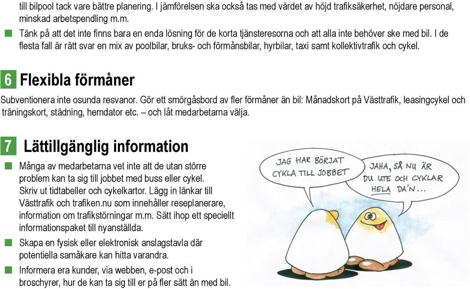 Gör ett smörgåsbord av fler förmåner än bil: Månadskort på Västtrafik, leasingcykel och träningskort, städning, hemdator etc. och låt medarbetarna välja.