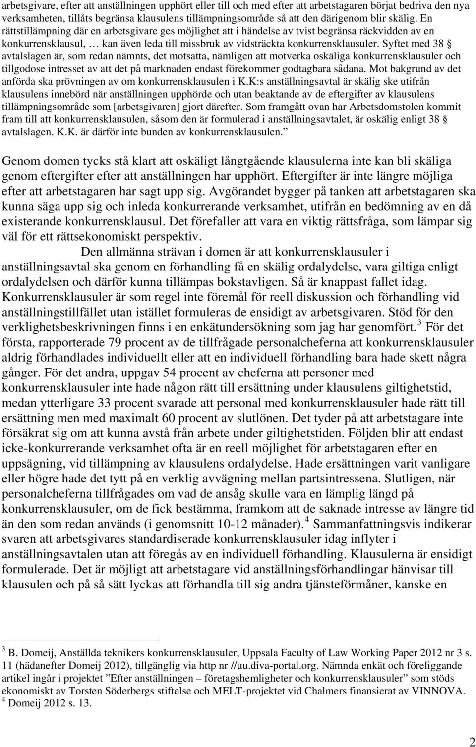 Syftet med 38 avtalslagen är, som redan nämnts, det motsatta, nämligen att motverka oskäliga konkurrensklausuler och tillgodose intresset av att det på marknaden endast förekommer godtagbara sådana.