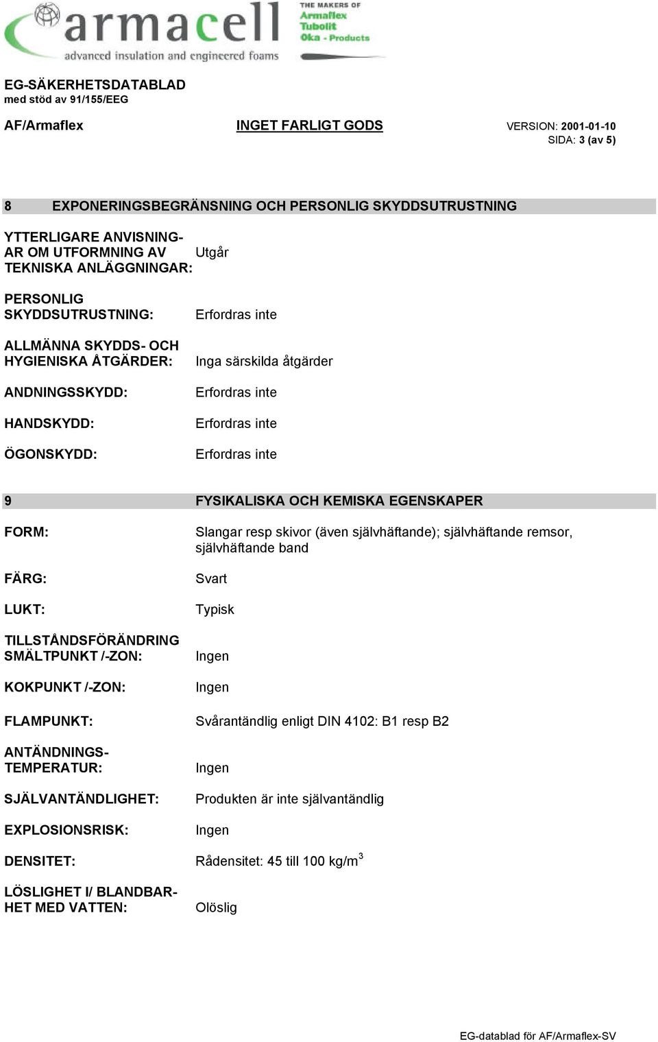 TEKNISKA ANLÄGGNINGAR: ANTÄNDNINGS- TEMPERATUR: SJÄLVANTÄNDLIGHET: EXPLOSIONSRISK: Slangar resp skivor (även självhäftande); självhäftande remsor, självhäftande band