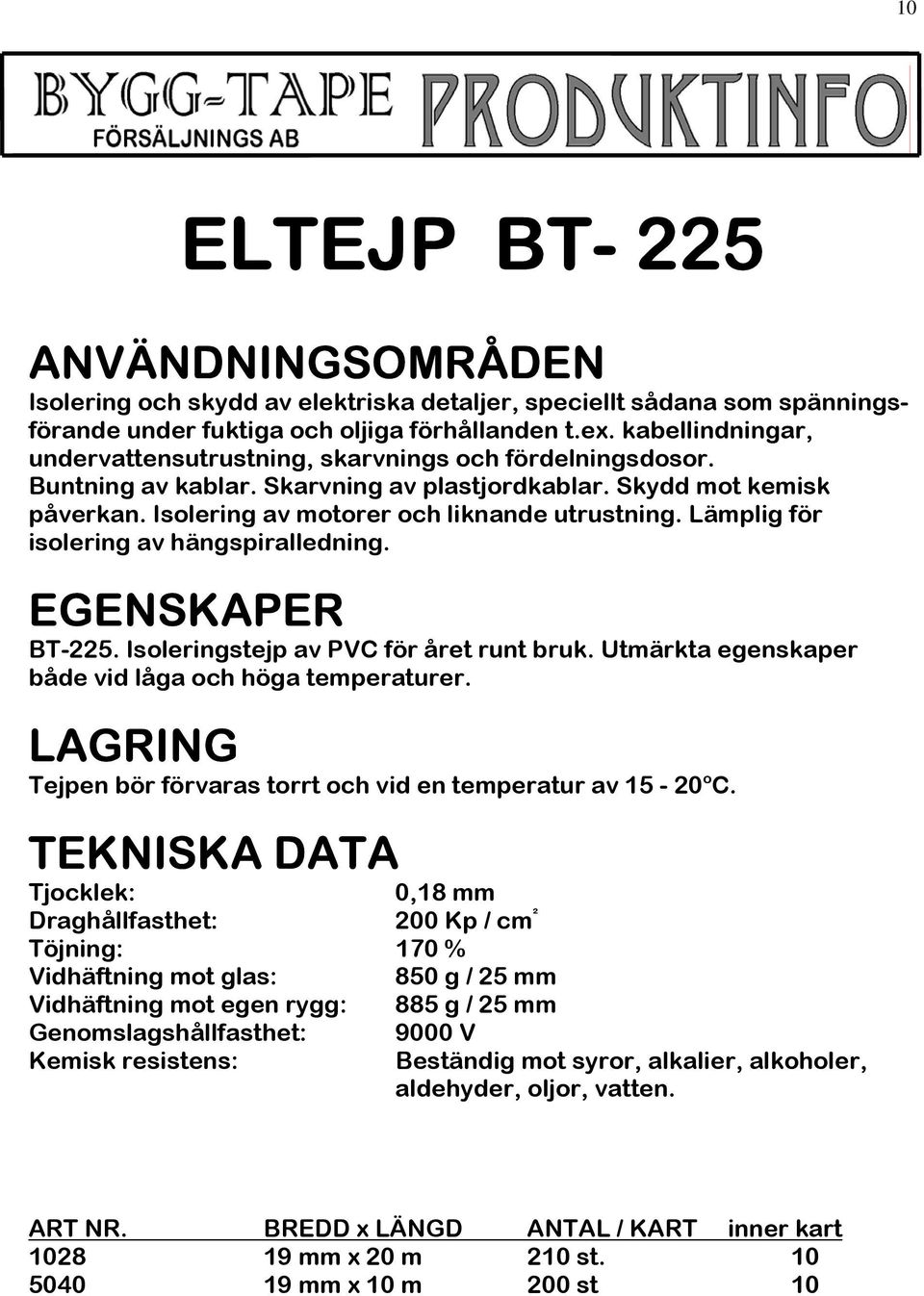 Lämplig för isolering av hängspiralledning. EGENSKAPER BT-225. Isoleringstejp av PVC för året runt bruk. Utmärkta egenskaper både vid låga och höga temperaturer.