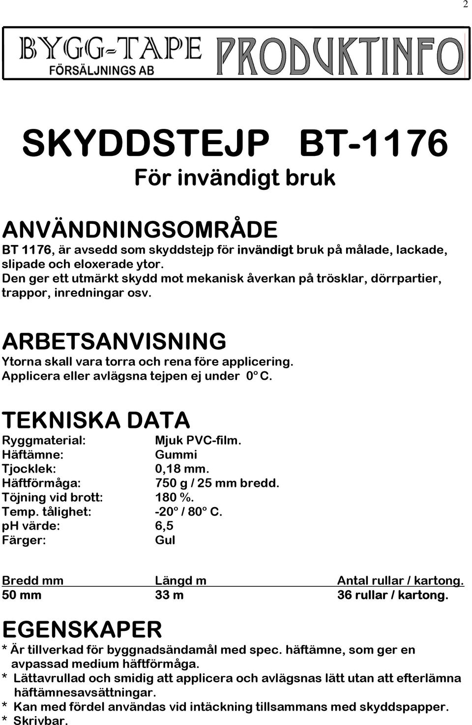 Applicera eller avlägsna tejpen ej under 0 o C. Töjning vid brott: 180 %. Temp. tålighet: -20 o / 80 o C. ph värde: 6,5 Färger: Gul Mjuk PVC-film. Gummi 0,18 mm. 750 g / 25 mm bredd.