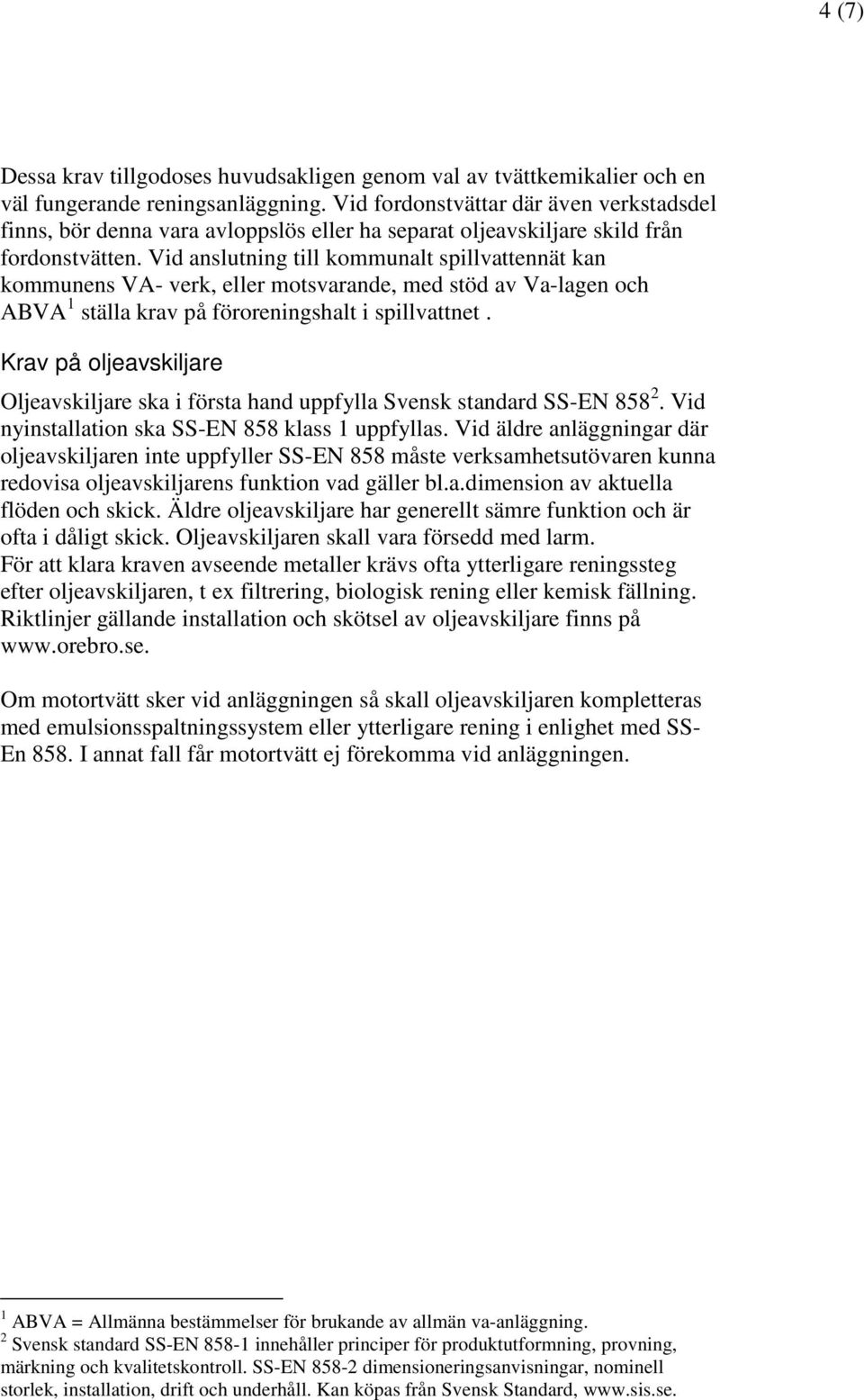 Vid anslutning till kommunalt spillvattennät kan kommunens VA- verk, eller motsvarande, med stöd av Va-lagen och ABVA 1 ställa krav på föroreningshalt i spillvattnet.