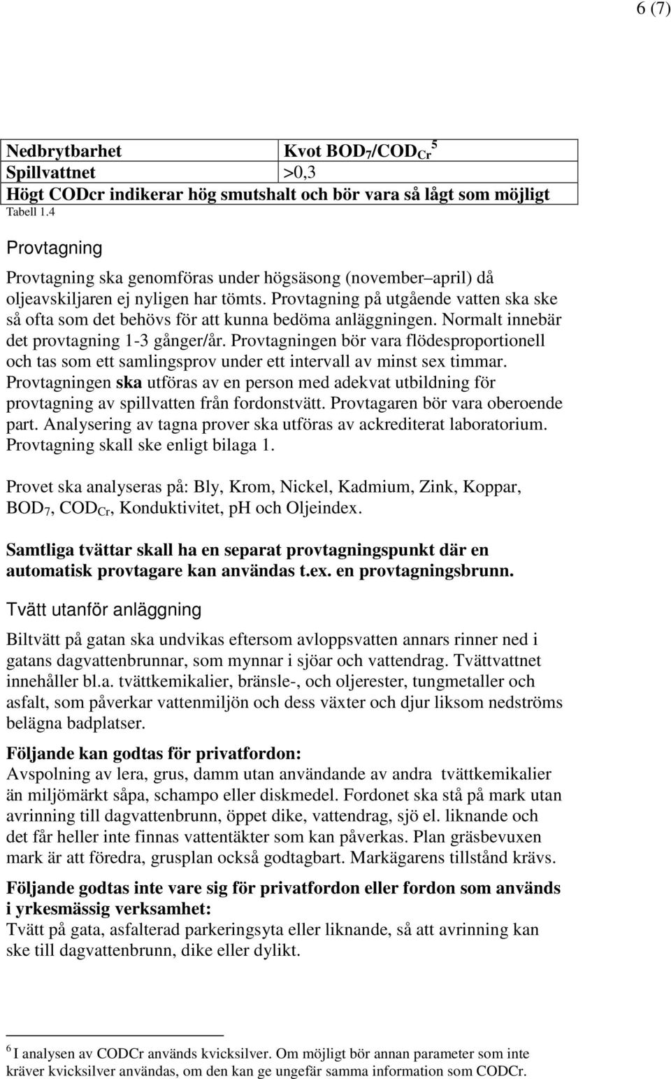 Provtagning på utgående vatten ska ske så ofta som det behövs för att kunna bedöma anläggningen. Normalt innebär det provtagning 1-3 gånger/år.