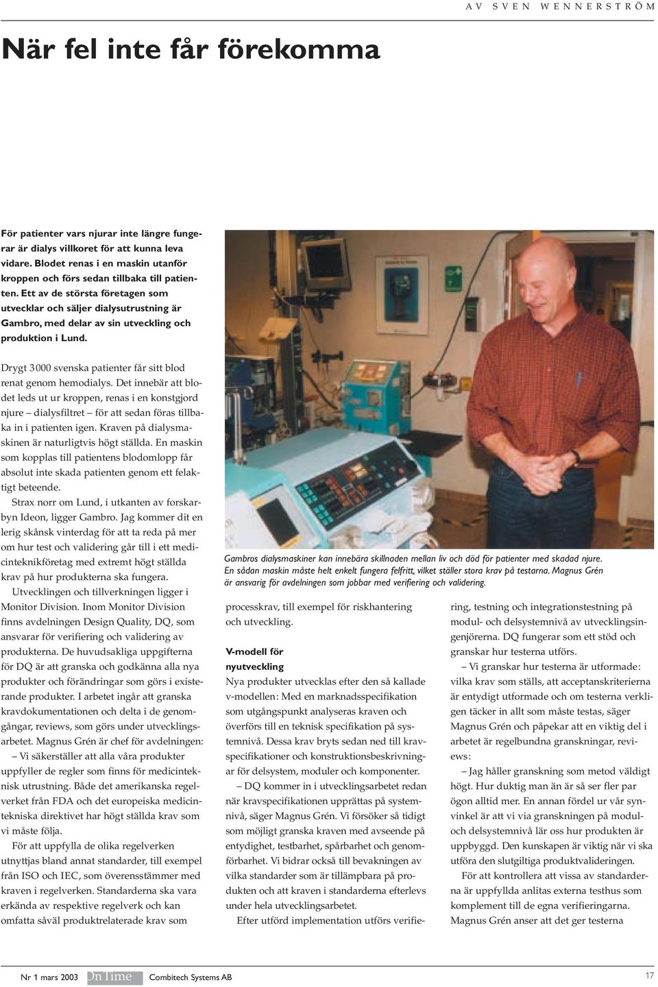 Ett av de största företagen som utvecklar och säljer dialysutrustning är Gambro, med delar av sin utveckling och produktion i Lund. Drygt 3 000 svenska patienter får sitt blod renat genom hemodialys.