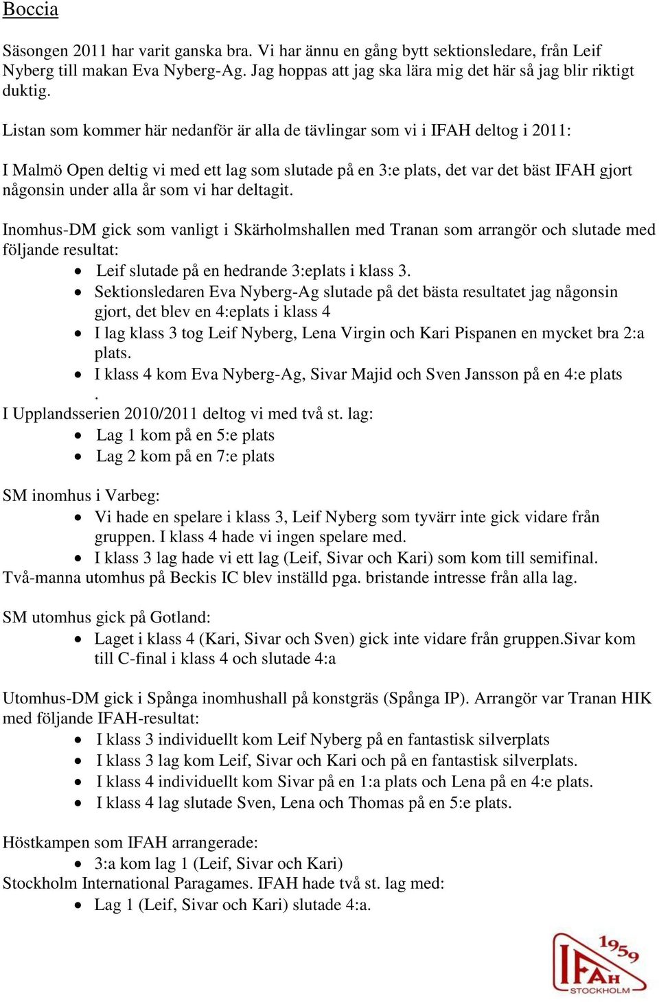 vi har deltagit. Inomhus-DM gick som vanligt i Skärholmshallen med Tranan som arrangör och slutade med följande resultat: Leif slutade på en hedrande 3:eplats i klass 3.