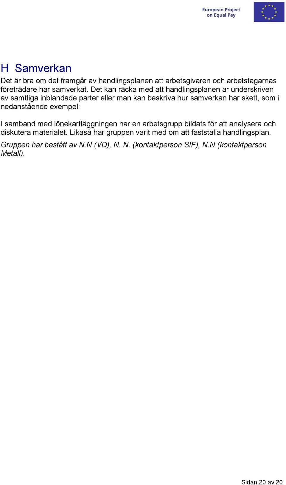 nedanstående exempel: I samband med lönekartläggningen har en arbetsgrupp bildats för att analysera och diskutera materialet.