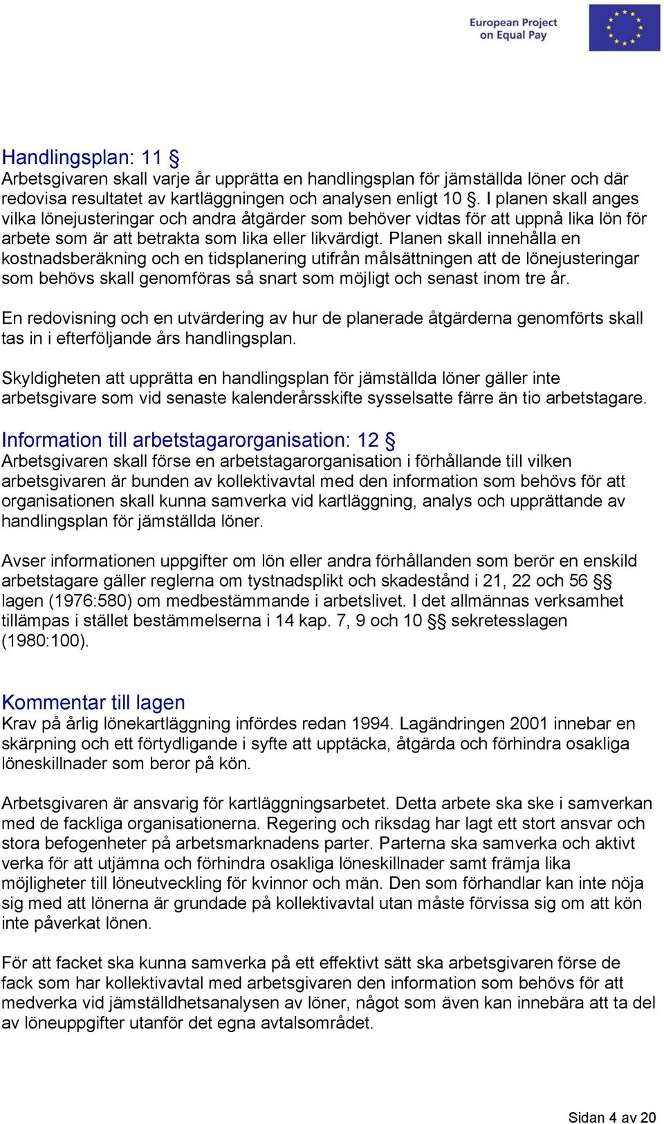 Planen skall innehålla en kostnadsberäkning och en tidsplanering utifrån målsättningen att de lönejusteringar som behövs skall genomföras så snart som möjligt och senast inom tre år.