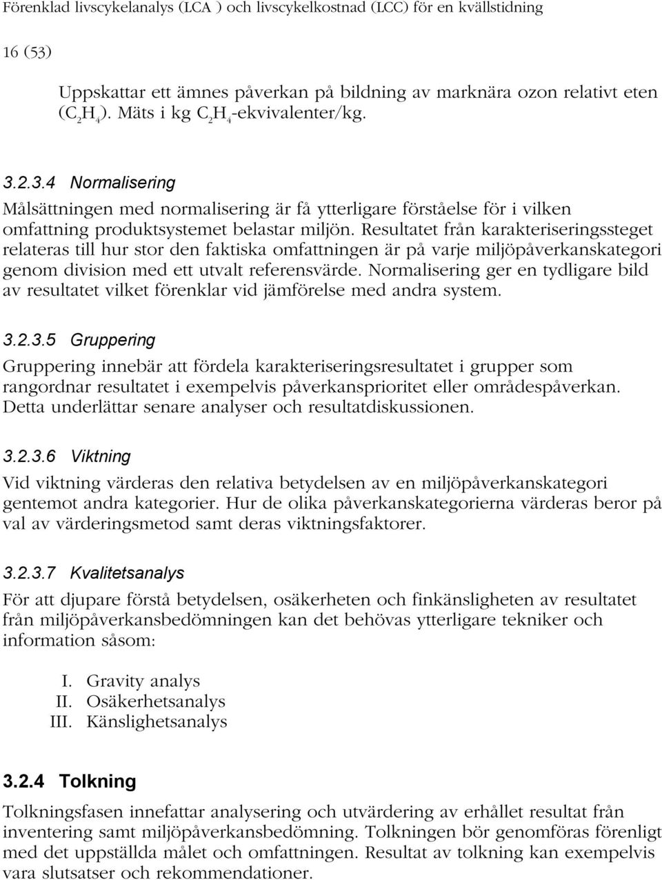 Resultatet från karakteriseringssteget relateras till hur stor den faktiska omfattningen är på varje miljöpåverkanskategori genom division med ett utvalt referensvärde.