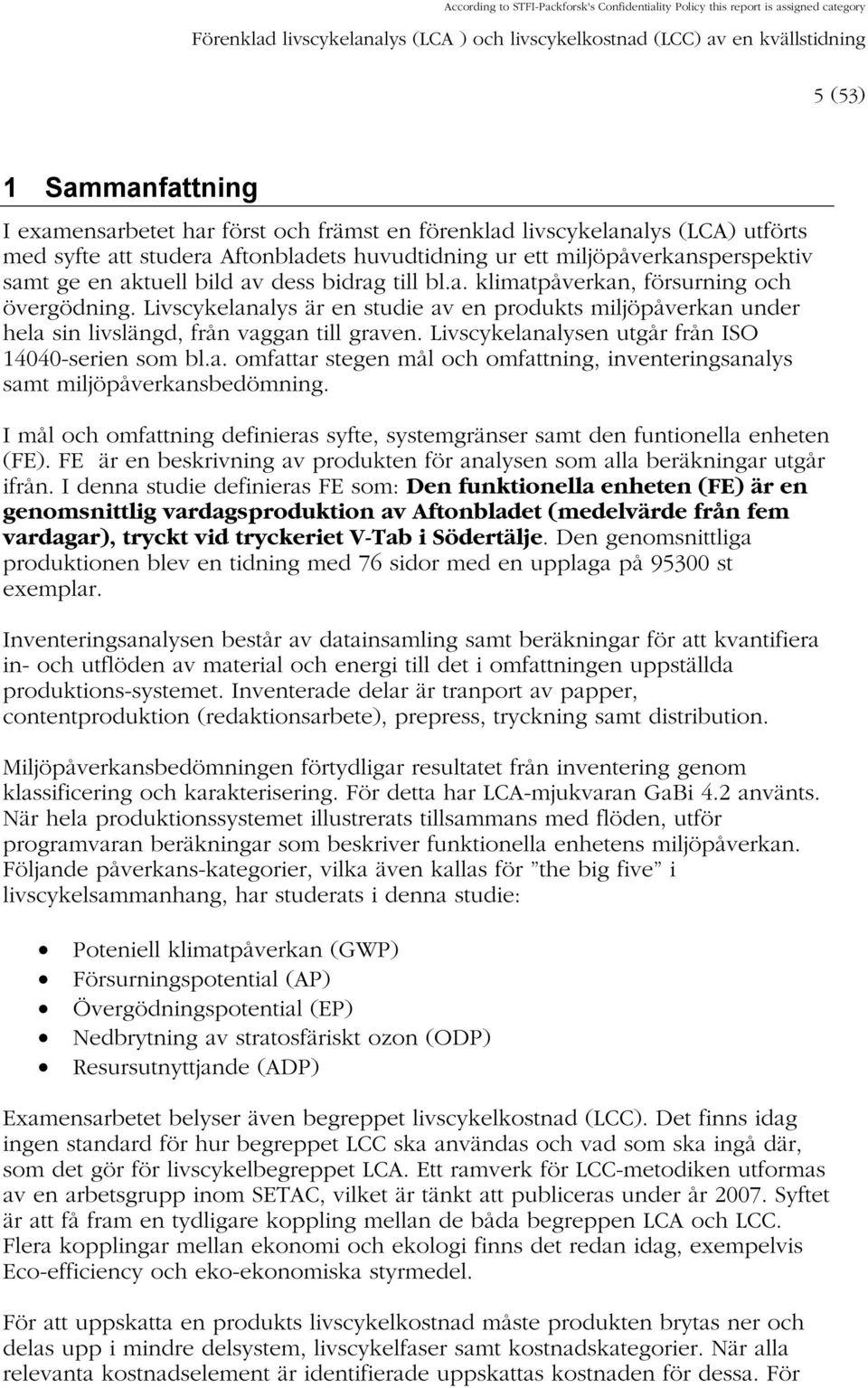 dess bidrag till bl.a. klimatpåverkan, försurning och övergödning. Livscykelanalys är en studie av en produkts miljöpåverkan under hela sin livslängd, från vaggan till graven.