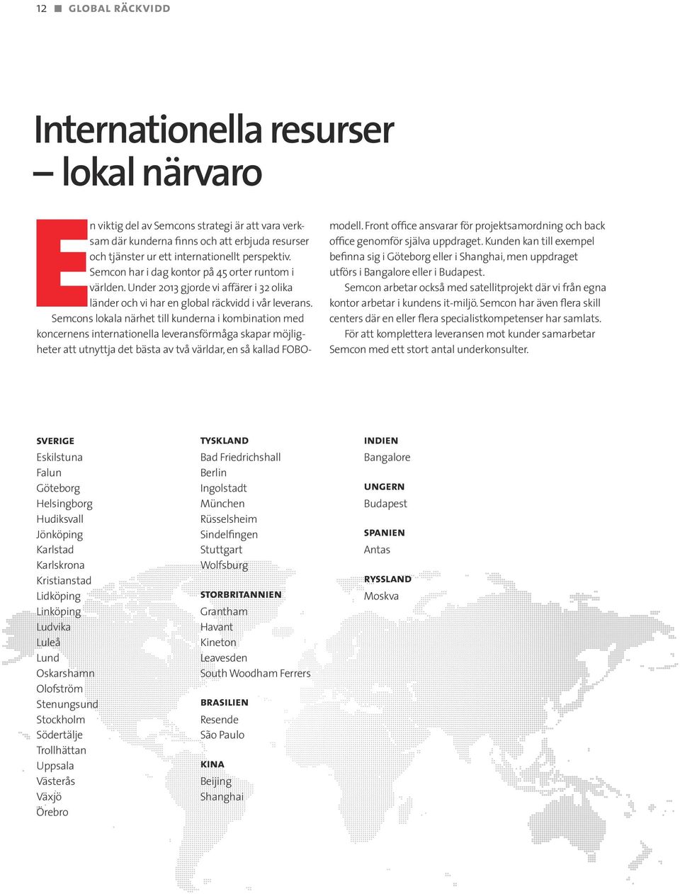 Semcons lokala närhet till kunderna i kombination med koncernens internationella leverans förmåga skapar möjligheter att utnyttja det bästa av två världar, en så kallad FOBOmodell.